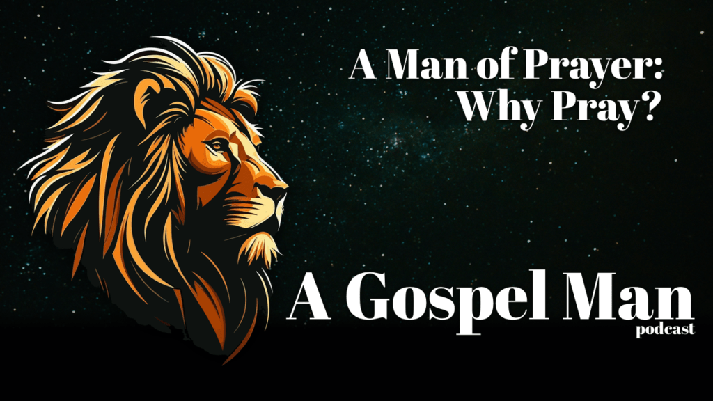 A Gospel Man – A Man of Prayer: Why Pray